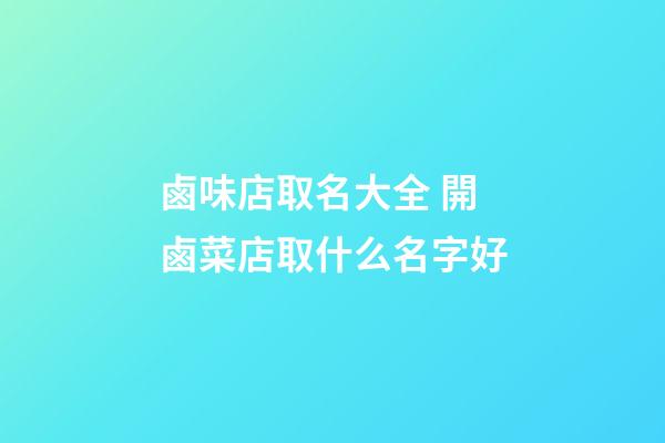 鹵味店取名大全 開鹵菜店取什么名字好-第1張-店鋪起名-玄機派